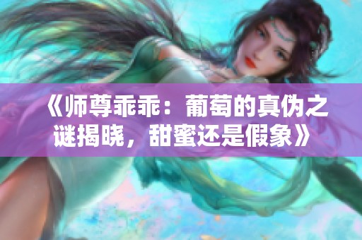 《师尊乖乖：葡萄的真伪之谜揭晓，甜蜜还是假象》