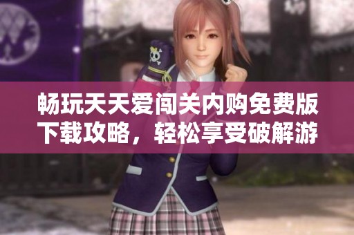 畅玩天天爱闯关内购免费版下载攻略，轻松享受破解游戏体验