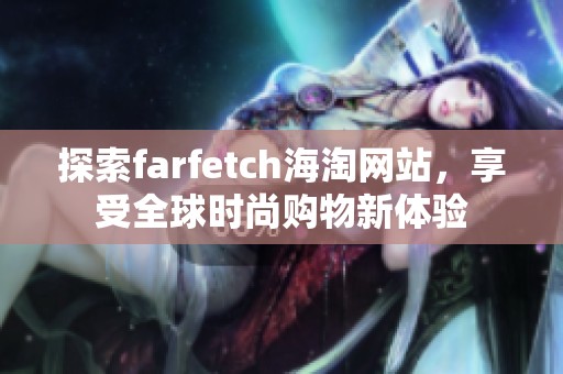 探索farfetch海淘网站，享受全球时尚购物新体验