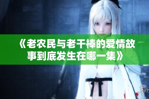 《老农民与老干棒的爱情故事到底发生在哪一集》
