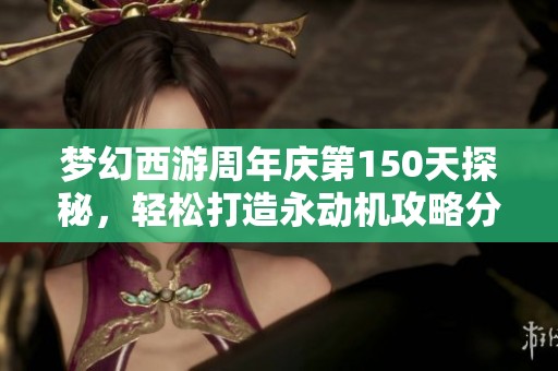 梦幻西游周年庆第150天探秘，轻松打造永动机攻略分享
