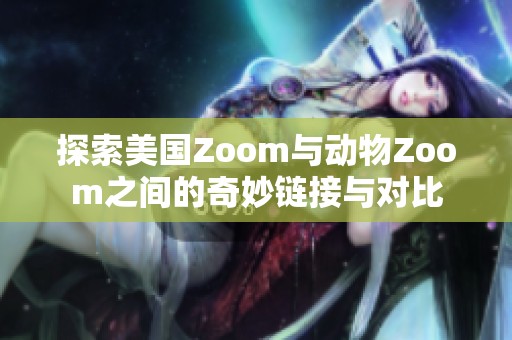 探索美国Zoom与动物Zoom之间的奇妙链接与对比