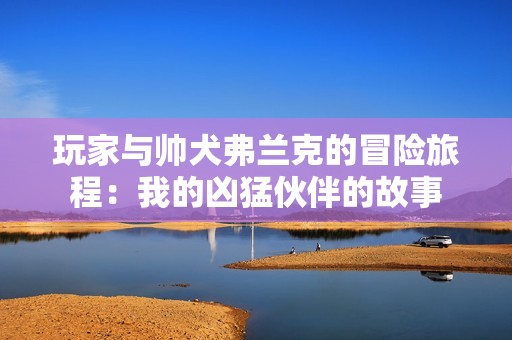 玩家与帅犬弗兰克的冒险旅程：我的凶猛伙伴的故事