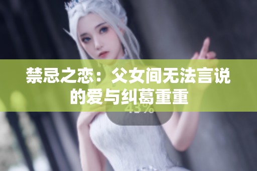 禁忌之恋：父女间无法言说的爱与纠葛重重