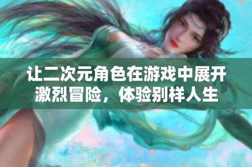 让二次元角色在游戏中展开激烈冒险，体验别样人生