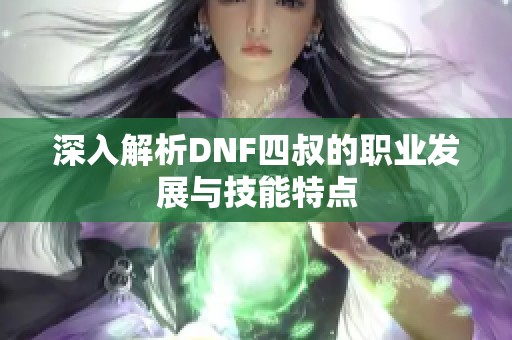 深入解析DNF四叔的职业发展与技能特点