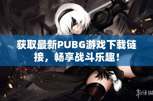 获取最新PUBG游戏下载链接，畅享战斗乐趣！