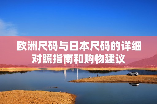 欧洲尺码与日本尺码的详细对照指南和购物建议