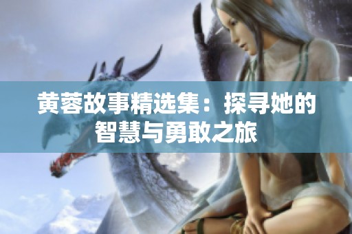 黄蓉故事精选集：探寻她的智慧与勇敢之旅