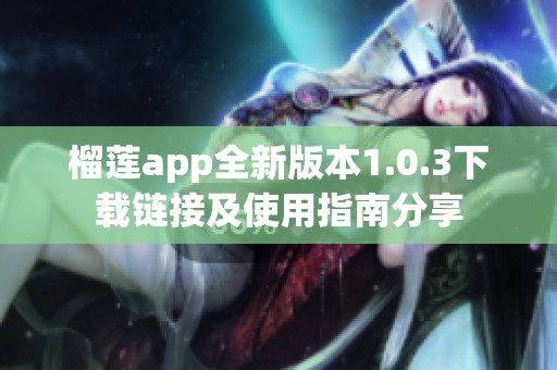 榴莲app全新版本1.0.3下载链接及使用指南分享