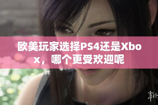 欧美玩家选择PS4还是Xbox，哪个更受欢迎呢