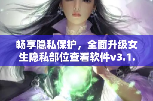 畅享隐私保护，全面升级女生隐私部位查看软件v3.1.3