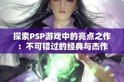 探索PSP游戏中的亮点之作：不可错过的经典与杰作