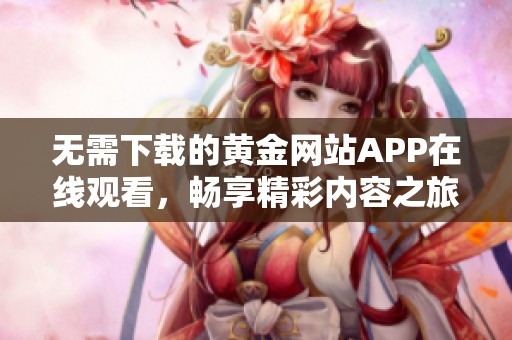 无需下载的黄金网站APP在线观看，畅享精彩内容之旅