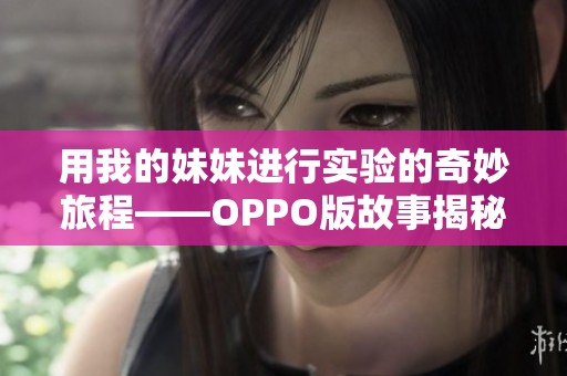 用我的妹妹进行实验的奇妙旅程——OPPO版故事揭秘