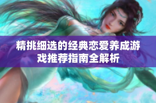 精挑细选的经典恋爱养成游戏推荐指南全解析