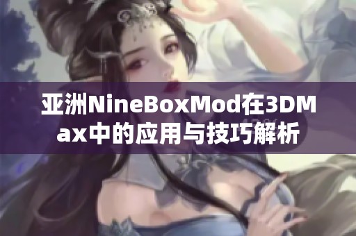 亚洲NineBoxMod在3DMax中的应用与技巧解析