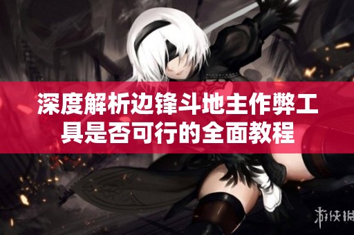 深度解析边锋斗地主作弊工具是否可行的全面教程