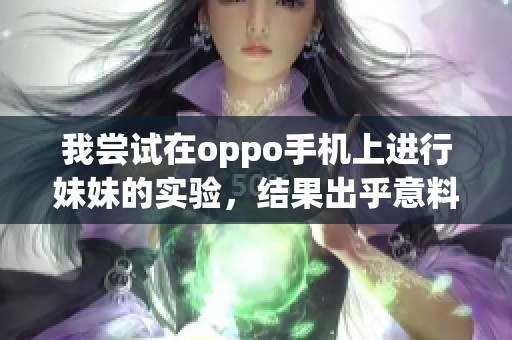 我尝试在oppo手机上进行妹妹的实验，结果出乎意料