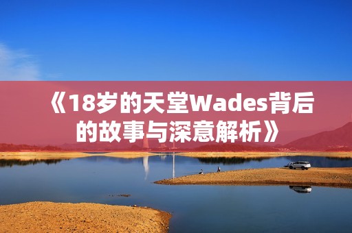 《18岁的天堂Wades背后的故事与深意解析》