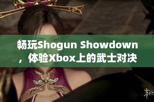 畅玩Shogun Showdown，体验Xbox上的武士对决冒险