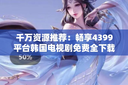 千万资源推荐：畅享4399平台韩国电视剧免费全下载指南