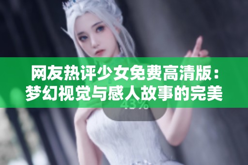 网友热评少女免费高清版：梦幻视觉与感人故事的完美融合