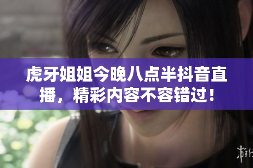 虎牙姐姐今晚八点半抖音直播，精彩内容不容错过！