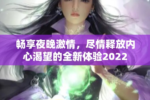 畅享夜晚激情，尽情释放内心渴望的全新体验2022