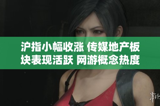沪指小幅收涨 传媒地产板块表现活跃 网游概念热度持续增加