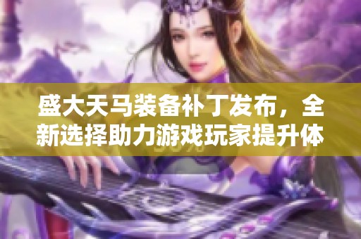 盛大天马装备补丁发布，全新选择助力游戏玩家提升体验