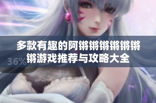 多款有趣的阿锵锵锵锵锵锵锵游戏推荐与攻略大全