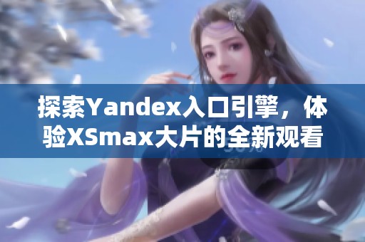 探索Yandex入口引擎，体验XSmax大片的全新观看方式