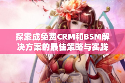 探索成免费CRM和BSM解决方案的最佳策略与实践