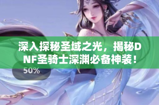 深入探秘圣域之光，揭秘DNF圣骑士深渊必备神装！