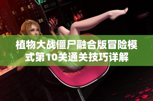 植物大战僵尸融合版冒险模式第10关通关技巧详解 植物大战僵尸融合版冒险模式第10关通关技巧详解