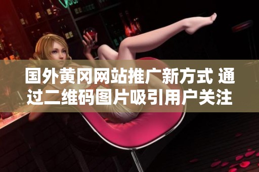 国外黄冈网站推广新方式 通过二维码图片吸引用户关注