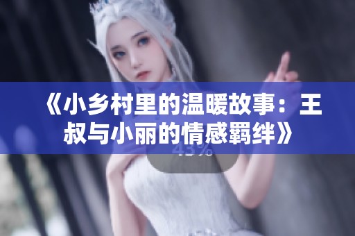 《小乡村里的温暖故事：王叔与小丽的情感羁绊》