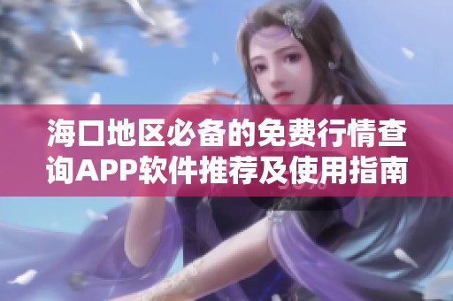 海口地区必备的免费行情查询APP软件推荐及使用指南