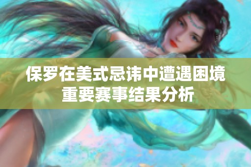 保罗在美式忌讳中遭遇困境 重要赛事结果分析