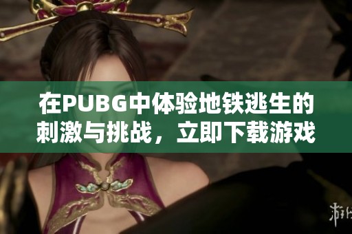 在PUBG中体验地铁逃生的刺激与挑战，立即下载游戏吧