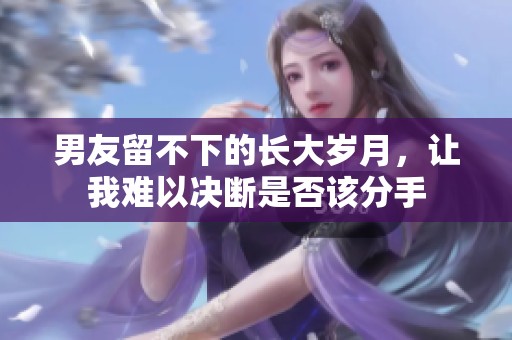 男友留不下的长大岁月，让我难以决断是否该分手
