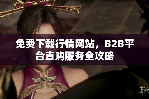 免费下载行情网站，B2B平台直购服务全攻略