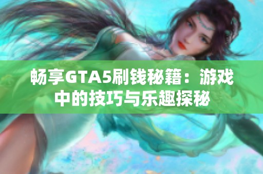 畅享GTA5刷钱秘籍：游戏中的技巧与乐趣探秘