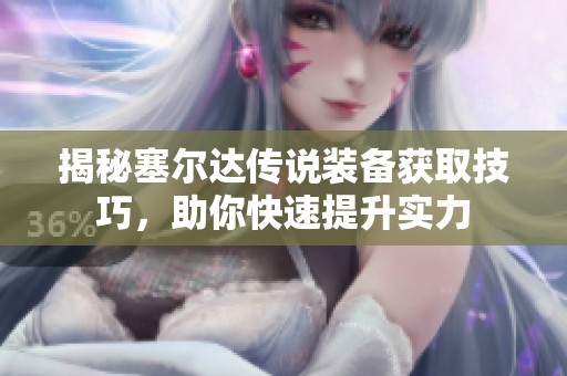 揭秘塞尔达传说装备获取技巧，助你快速提升实力