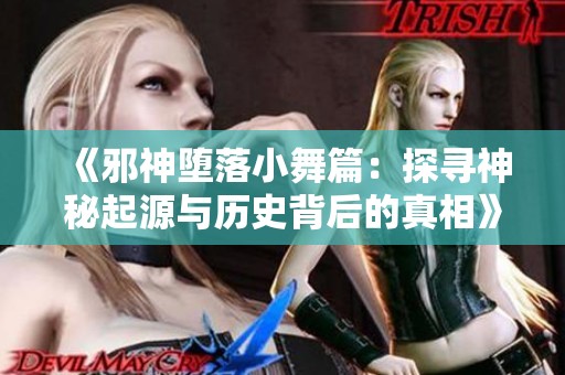 《邪神堕落小舞篇：探寻神秘起源与历史背后的真相》