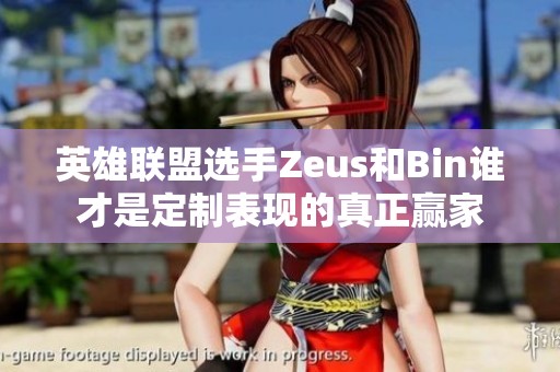 英雄联盟选手Zeus和Bin谁才是定制表现的真正赢家