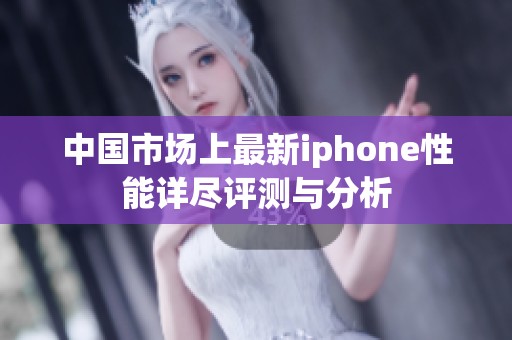 中国市场上最新iphone性能详尽评测与分析