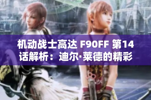 机动战士高达 F90FF 第14话解析：迪尔·莱德的精彩冒险与挑战