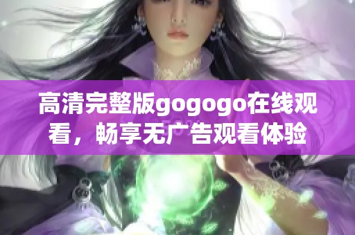 高清完整版gogogo在线观看，畅享无广告观看体验